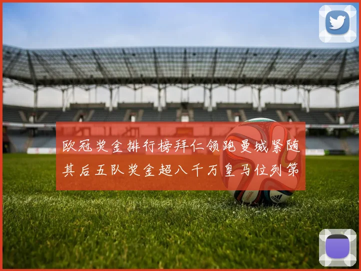 欧冠奖金排行榜拜仁领跑曼城紧随其后五队奖金超八千万皇马位列第六