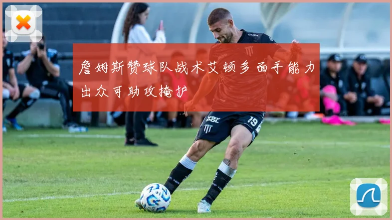 詹姆斯赞球队战术艾顿多面手能力出众可助攻掩护