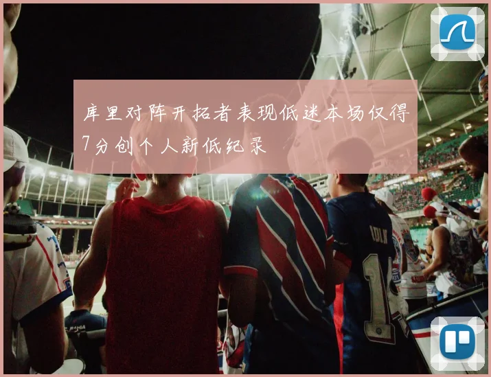 库里对阵开拓者表现低迷本场仅得7分创个人新低纪录