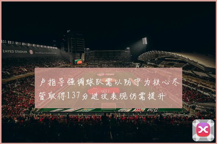 卢指导强调球队需以防守为核心尽管取得137分进攻表现仍需提升