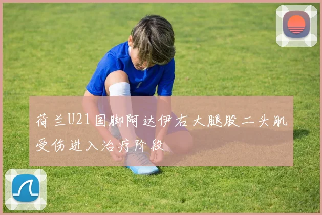 荷兰U21国脚阿达伊右大腿股二头肌受伤进入治疗阶段
